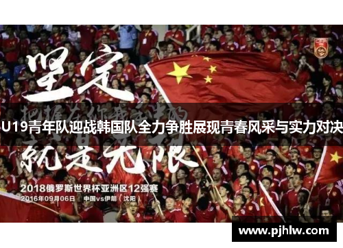 U19青年队迎战韩国队全力争胜展现青春风采与实力对决