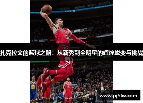 扎克拉文的篮球之路：从新秀到全明星的辉煌蜕变与挑战