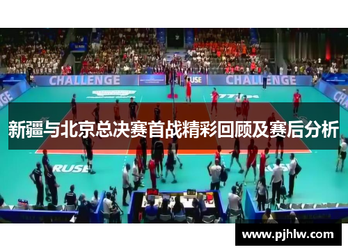 新疆与北京总决赛首战精彩回顾及赛后分析