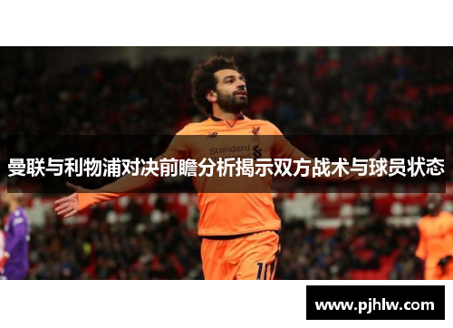 曼联与利物浦对决前瞻分析揭示双方战术与球员状态