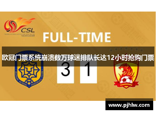 欧冠门票系统崩溃数万球迷排队长达12小时抢购门票